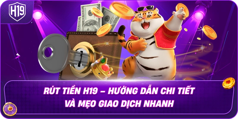 Rút Tiền H19 – Hướng Dẫn Chi Tiết Và Mẹo Giao Dịch Nhanh
